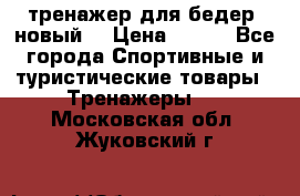 тренажер для бедер. новый  › Цена ­ 400 - Все города Спортивные и туристические товары » Тренажеры   . Московская обл.,Жуковский г.